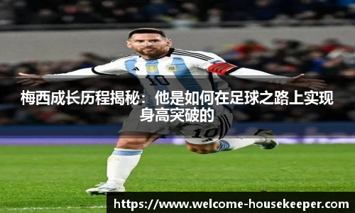 梅西成长历程揭秘：他是如何在足球之路上实现身高突破的