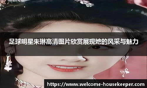 足球明星朱琳高清图片欣赏展现她的风采与魅力
